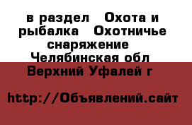  в раздел : Охота и рыбалка » Охотничье снаряжение . Челябинская обл.,Верхний Уфалей г.